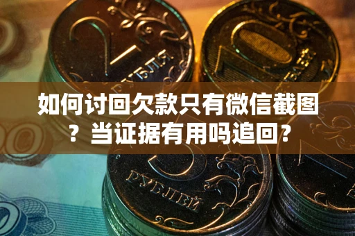 济南如何讨回欠款只有微信截图？当证据有用吗追回？