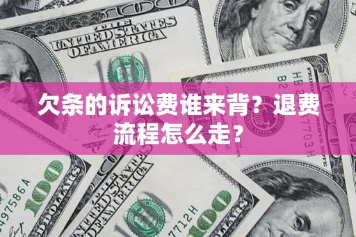 济南欠条的诉讼费谁来背？退费流程怎么走？