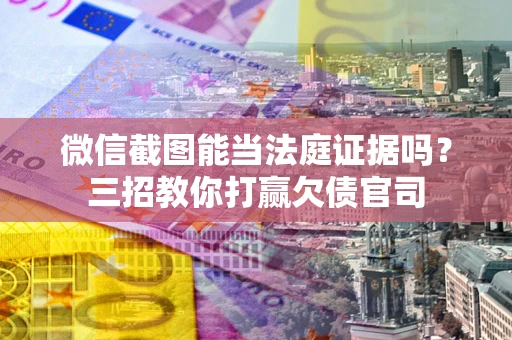 济南微信截图能当法庭证据吗？三招教你打赢欠债官司
