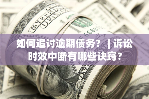 济南如何追讨逾期债务？ | 诉讼时效中断有哪些诀窍？