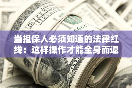 济南当担保人必须知道的法律红线：这样操作才能全身而退