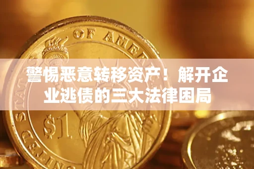 济南警惕恶意转移资产！解开企业逃债的三大法律困局