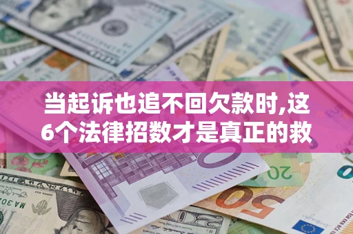 济南当起诉也追不回欠款时,这6个法律招数才是真正的救命稻草