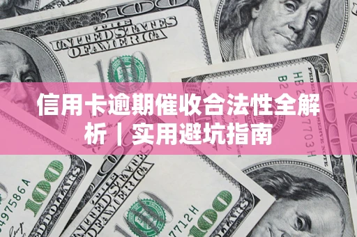 济南信用卡逾期催收合法性全解析｜实用避坑指南