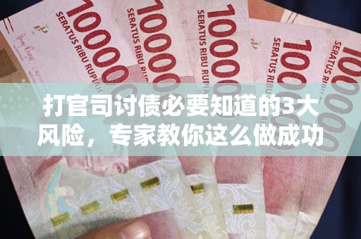 济南打官司讨债必要知道的3大风险，专家教你这么做成功率飙升