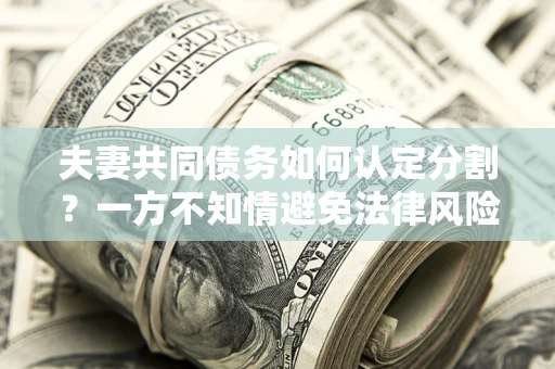 济南夫妻共同债务如何认定分割？一方不知情避免法律风险必看！